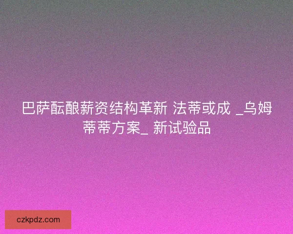 巴萨酝酿薪资结构革新 法蒂或成 _乌姆蒂蒂方案_ 新试验品