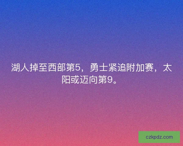 湖人掉至西部第5，勇士紧追附加赛，太阳或迈向第9。