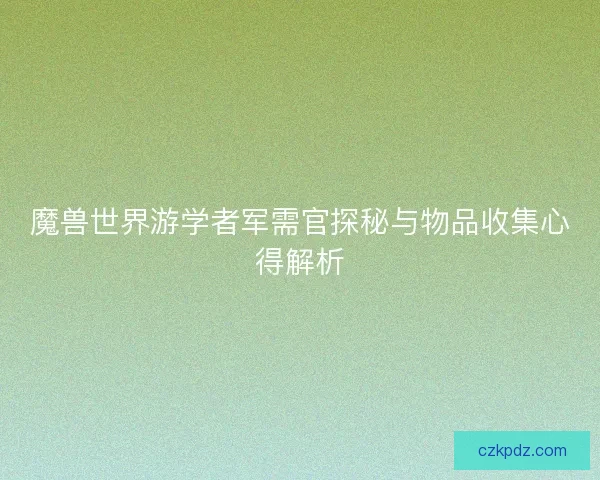 魔兽世界游学者军需官探秘与物品收集心得解析