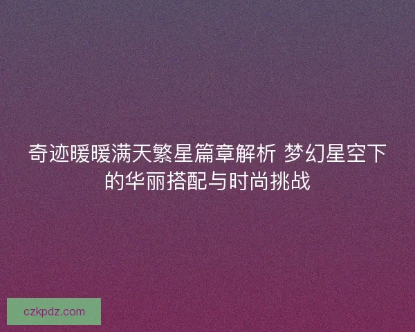 奇迹暖暖满天繁星篇章解析 梦幻星空下的华丽搭配与时尚挑战
