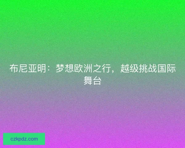 布尼亚明：梦想欧洲之行，越级挑战国际舞台