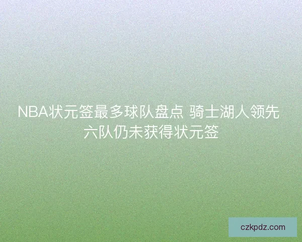 NBA状元签最多球队盘点 骑士湖人领先 六队仍未获得状元签