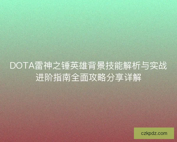 DOTA雷神之锤英雄背景技能解析与实战进阶指南全面攻略分享详解