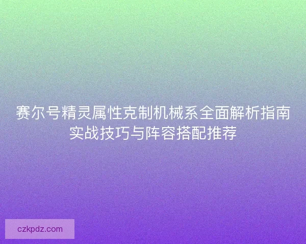赛尔号精灵属性克制机械系全面解析指南实战技巧与阵容搭配推荐