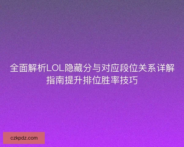 全面解析LOL隐藏分与对应段位关系详解指南提升排位胜率技巧