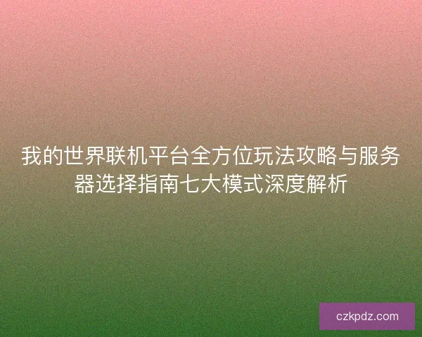 我的世界联机平台全方位玩法攻略与服务器选择指南七大模式深度解析