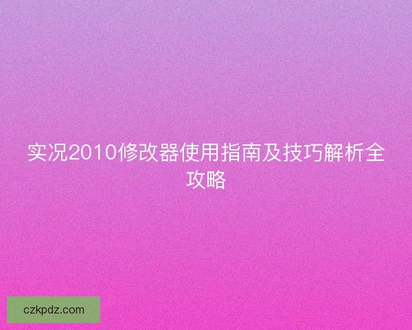 实况2010修改器使用指南及技巧解析全攻略