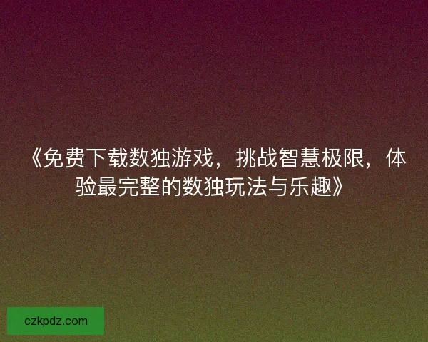 《免费下载数独游戏，挑战智慧极限，体验最完整的数独玩法与乐趣》