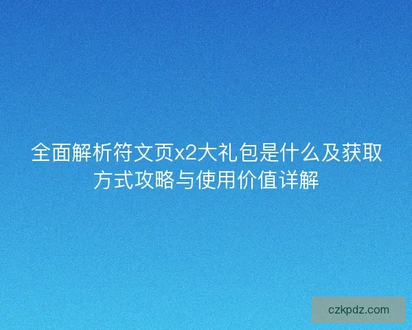 全面解析符文页x2大礼包是什么及获取方式攻略与使用价值详解