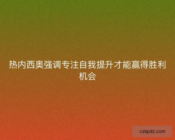 热内西奥强调专注自我提升才能赢得胜利机会