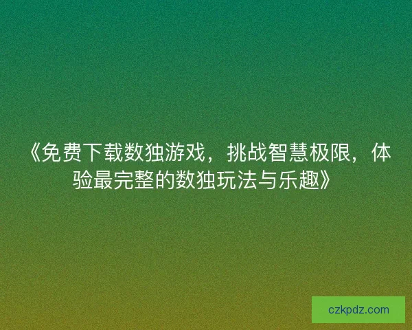 《免费下载数独游戏，挑战智慧极限，体验最完整的数独玩法与乐趣》