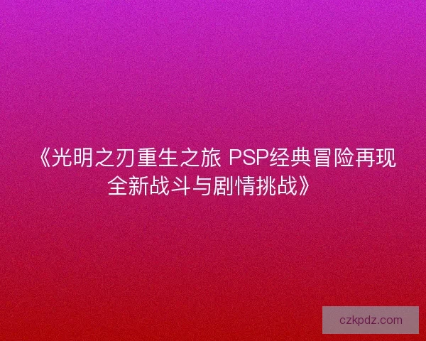 《光明之刃重生之旅 PSP经典冒险再现全新战斗与剧情挑战》