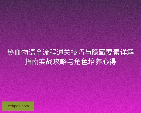 热血物语全流程通关技巧与隐藏要素详解指南实战攻略与角色培养心得
